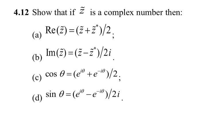 4.12 Show that if is a complex number then:
Re(z) = (2+2)/2;
(a)
(b)
(c)
(d)
Im (2) = (2-2¹)/2i
cos 0 = (¹ +e-¹0)/2.
sin 0 = (eiº - e-i)/2i