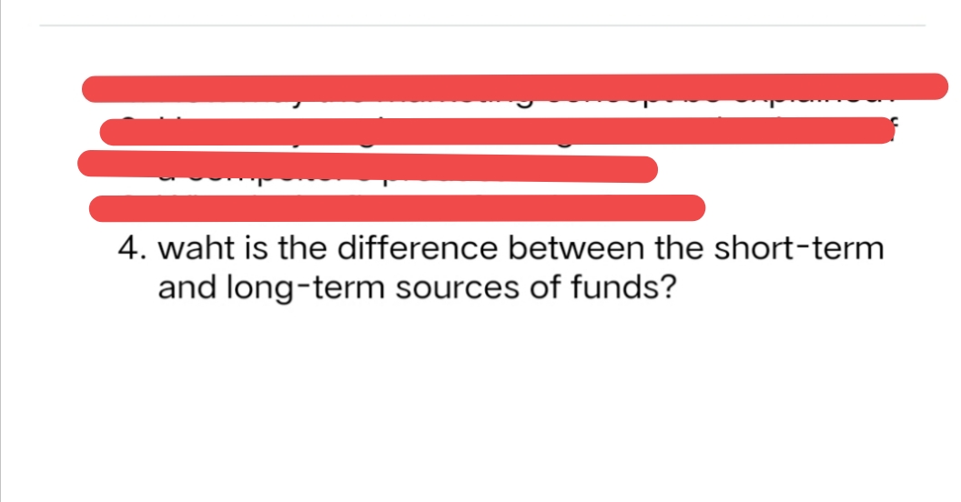 4. waht is the difference between the short-term
and long-term sources of funds?
