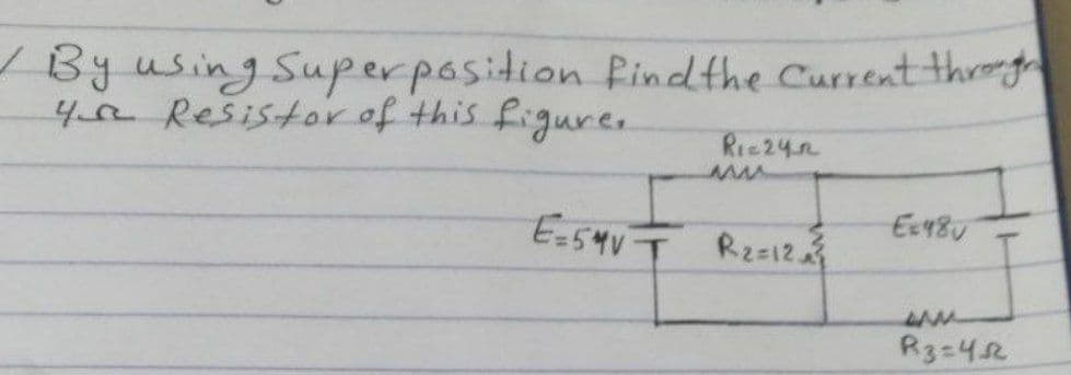Byusing Superposition Pind the Current threg
4 Resistorof this figure.
Ric24n
Ea54V T Rza12
Rz=12
Ex48U
R3=452
