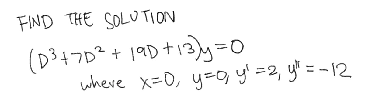 FIND THE SOLUTION
(D3+7D² + 19D+13)y=D0
where x=0, y=o y'=2, y" = -12
%3D
