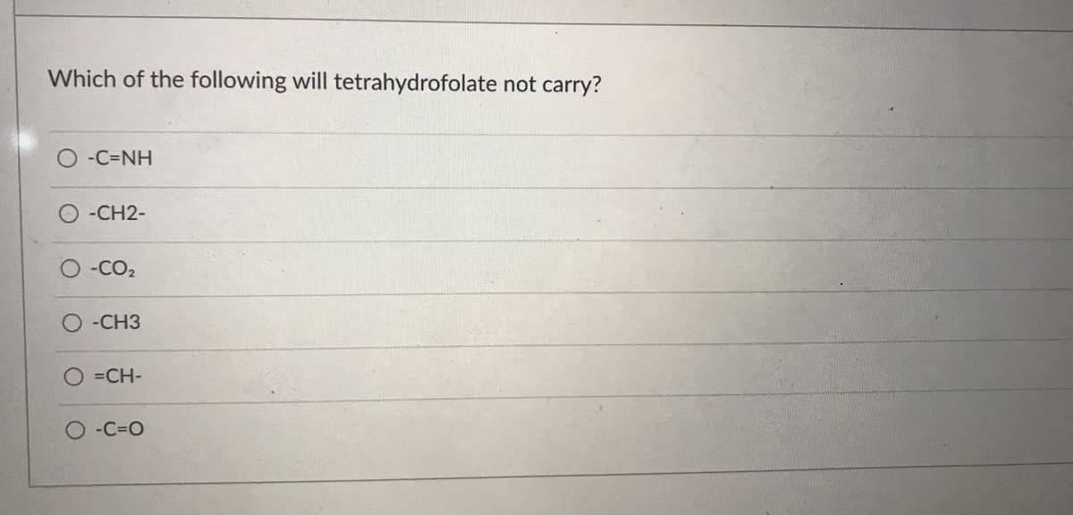 Which of the following will tetrahydrofolate not carry?
-C=NH
-CH2-
-CO2
-CH3
=CH-
O-C=O

