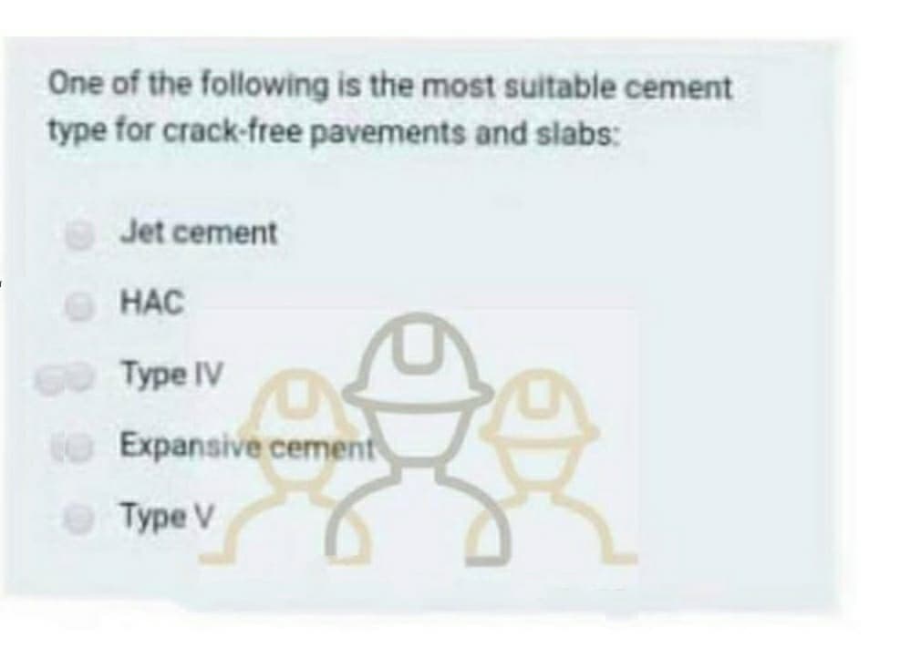 One of the following is the most suitable cement
type for crack-free pavements and slabs:
Jet cement
O HAC
НАС
Туре IV
O Expansive cement
Type V
