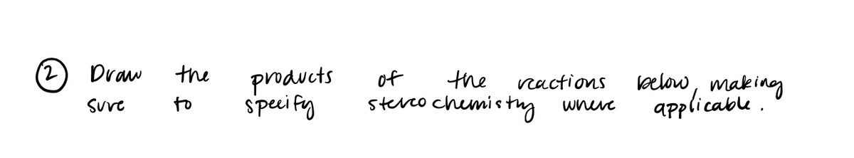 Draw
Suve
the
to
products
specify
of
the
reactions
below, making
stereo chemistry where applicable.