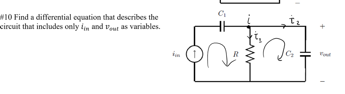 #10 Find a differential equation that describes the
circuit that includes only in and out as variables.
iin
C₁
HE
R
t₁
·P
C₂
T
HE
+
Vout
T