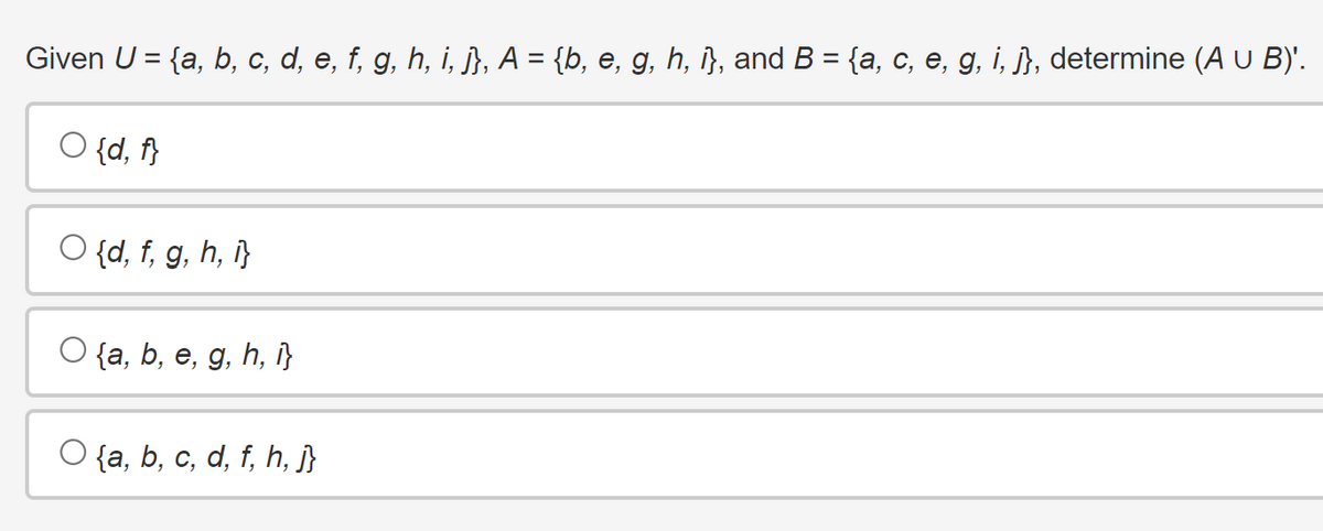 Given U = {a, b, c, d, e, f, g, h, i, j}, A = {b, e, g, h, i}, and B = {a, c, e, g, i, j}, determine (A U B)'.
○ {d, f}
O {d, f, g, h, i}
O {a, b, e, g, h, i}
O{a, b, c, d, f, h, j}