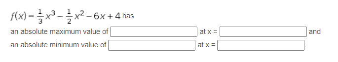 flx) = } x³ - } x² -
-6x + 4 has
an absolute maximum value of
an absolute minimum value of
at x =
and
at x =
