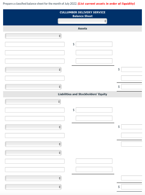 Prepare a classified balance sheet for the month of July 2022. (List current assets in order of liquidity)
CULLUMBER DELIVERY SERVICE
Balance Sheet
$
Assets
Liabilities and Stockholders' Equity
$
$
$
$