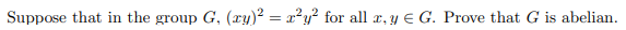 Suppose that in the group G, (ry)2 = r²y² for all x, y E G. Prove that G is abelian.