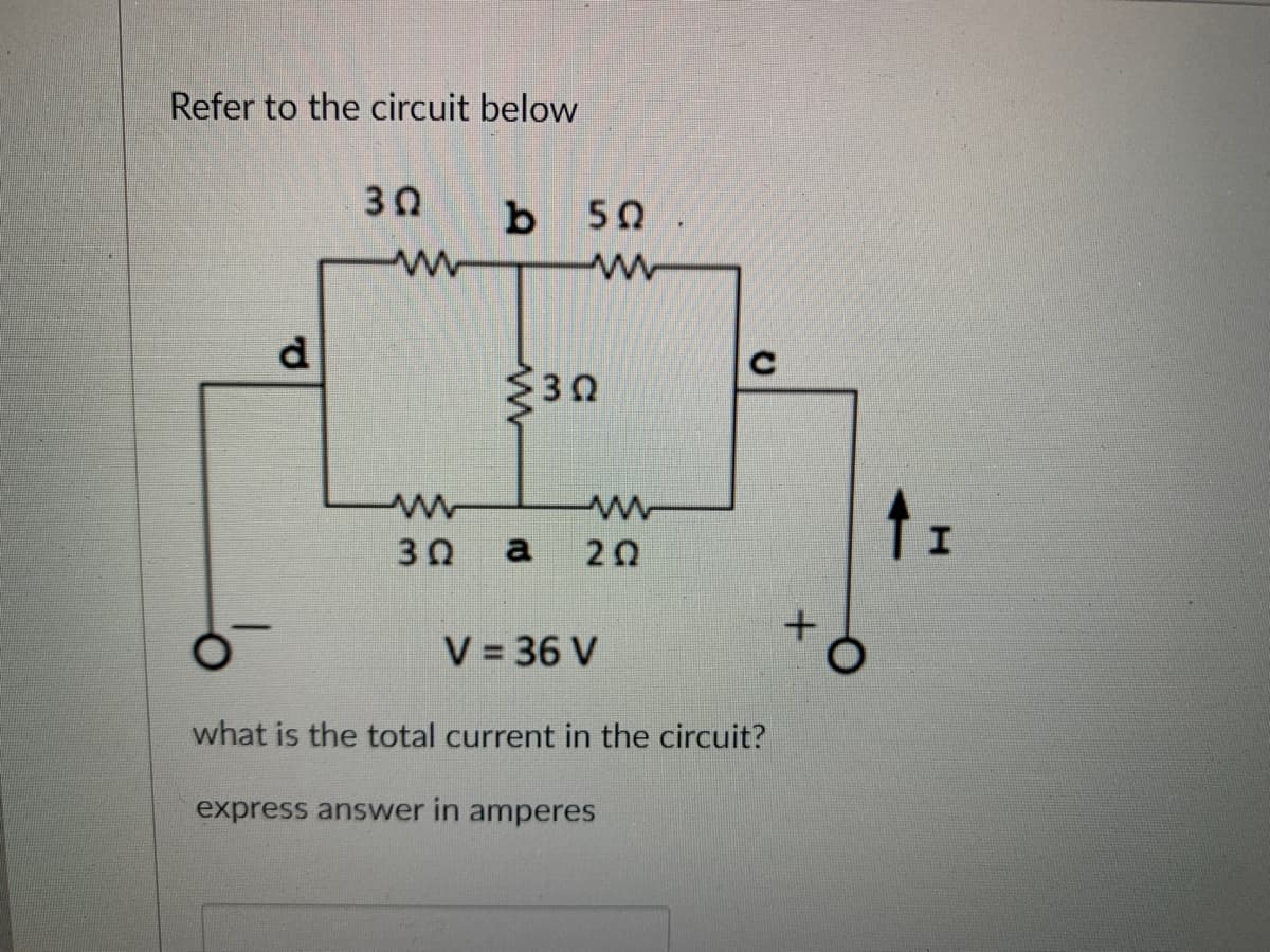 Refer to the circuit below
d
30
ww
b
30 a
50.
ww
3Ω
www
202
V = 36 V
what is the total current in the circuit?
express answer in amperes
XO
I