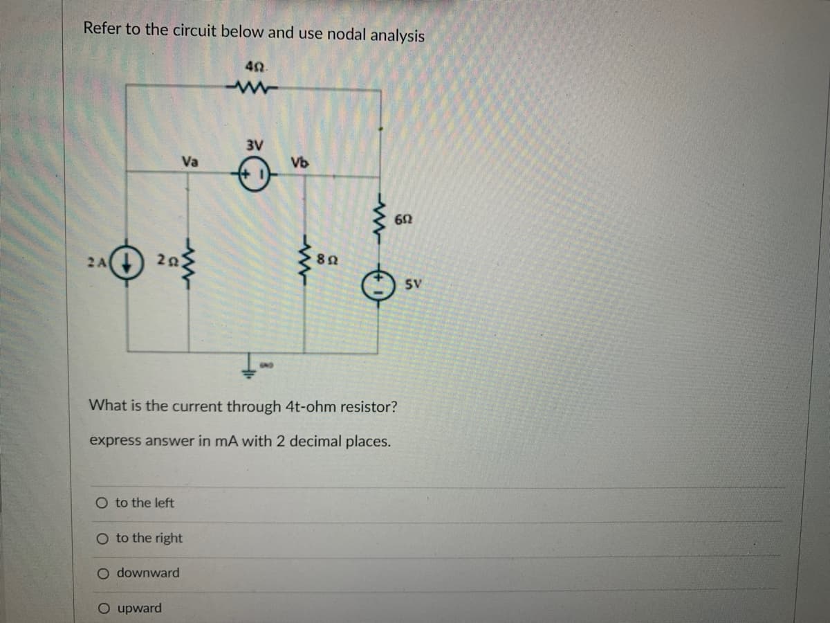 Refer to the circuit below and use nodal analysis
2A(+) 252
O to the left
Va
O to the right
O downward
O upward
40.
www
3V
3
Vb
What is the current through 4t-ohm resistor?
express answer in mA with 2 decimal places.
892
www
602
SV