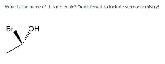 What is the name of this molecule? Don't forget to include stereochemistry!
Br
OH