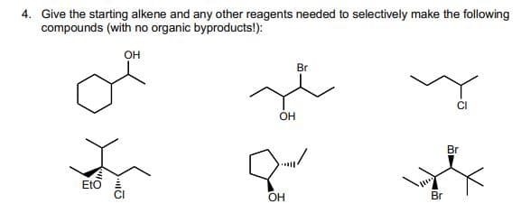 4. Give the starting alkene and any other reagents needed to selectively make the following
compounds (with no organic byproducts!):
OH
L
Eto
OH
all
OH
Br
Br
Br