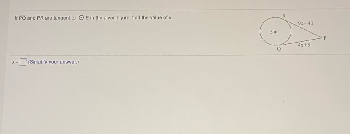 R
If PQ and PR are tangent to OE in the given figure, find the value of x.
9x-40
E •
4x+5
(Simplify your answer.)
