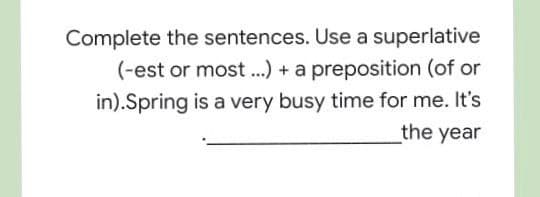Complete the sentences. Use a superlative
(-est or most ..) + a preposition (of or
in).Spring is a very busy time for me. It's
the year
