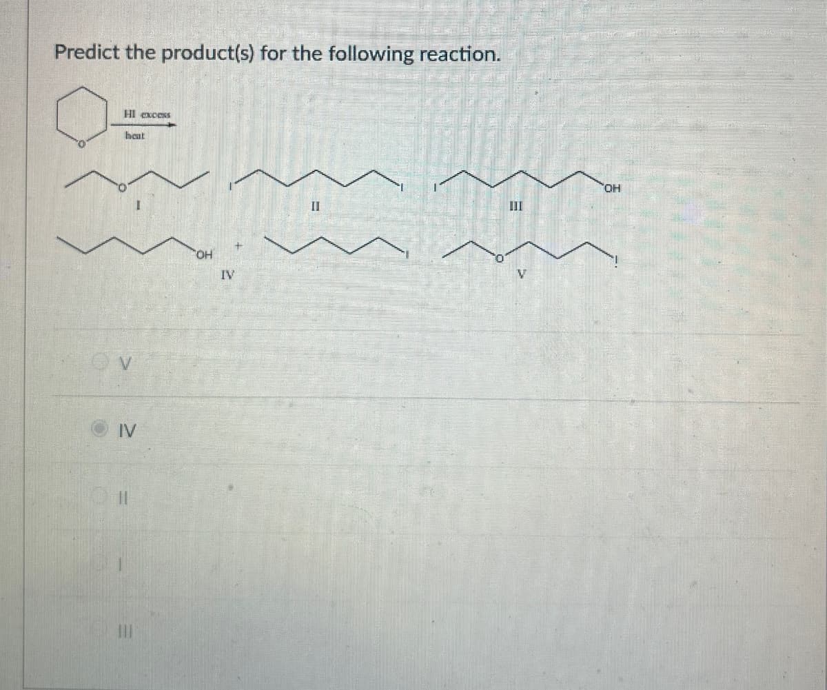 Predict the product(s) for the following reaction.
IV
HI excess
heat
OH
IV
=
II
OH