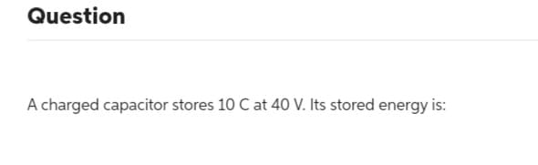 Question
A charged capacitor stores 10 C at 40 V. Its stored energy is: