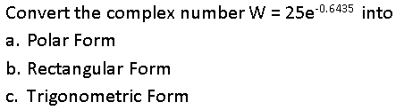 Convert the complex number W = 25e-0.6435 into
a. Polar Form
b. Rectangular Form
c. Trigonometric Form
