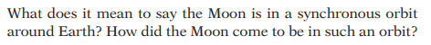 What does it mean to say the Moon is in a synchronous orbit
around Earth? How did the Moon come to be in such an orbit?
