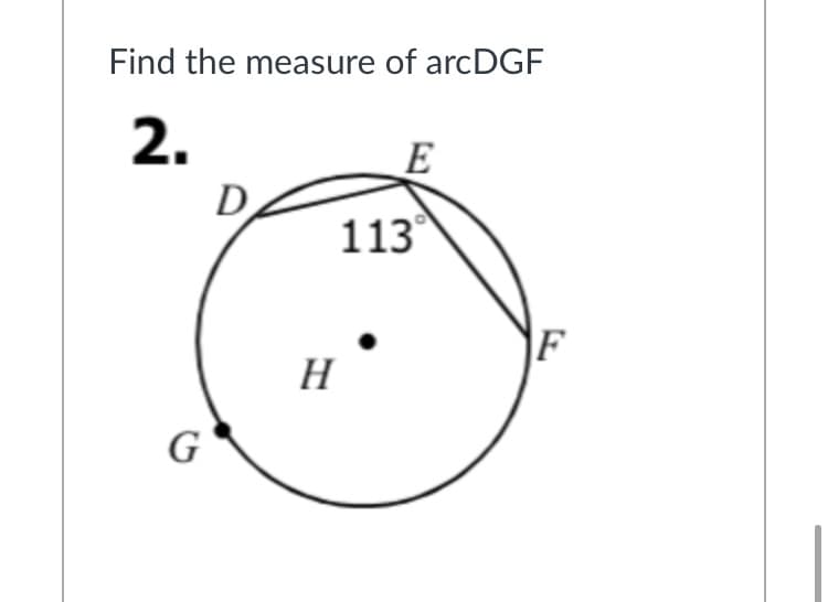 Find the measure of arcDGF
2.
E
113
F
H
G
