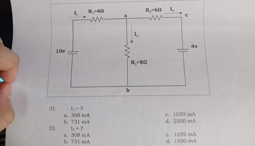I,
R,=42
R,=60
I,
4v
10v
R,=82
31.
1-?
a. 308 mA
b. 731 mA
c. 1039 mA
d. 2500 mA
32.
c. 1039 mA
a. 308 mA
b. 731 mA
d. 1500 mA
