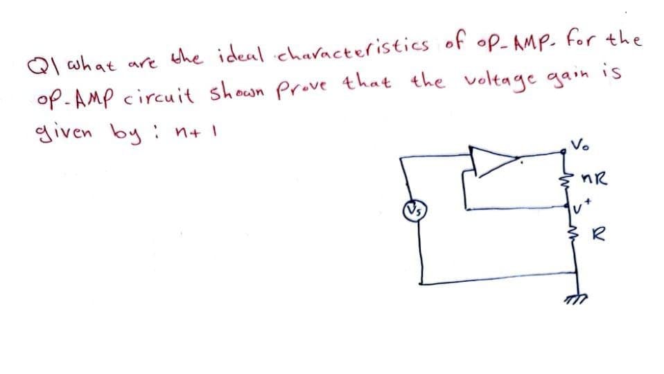 is
QI what are the ideal characteristics of op-AMP. for the
op-AMP circuit shown prove that the voltage gain
given by : n+ 1
Vo
Vs
nR
R