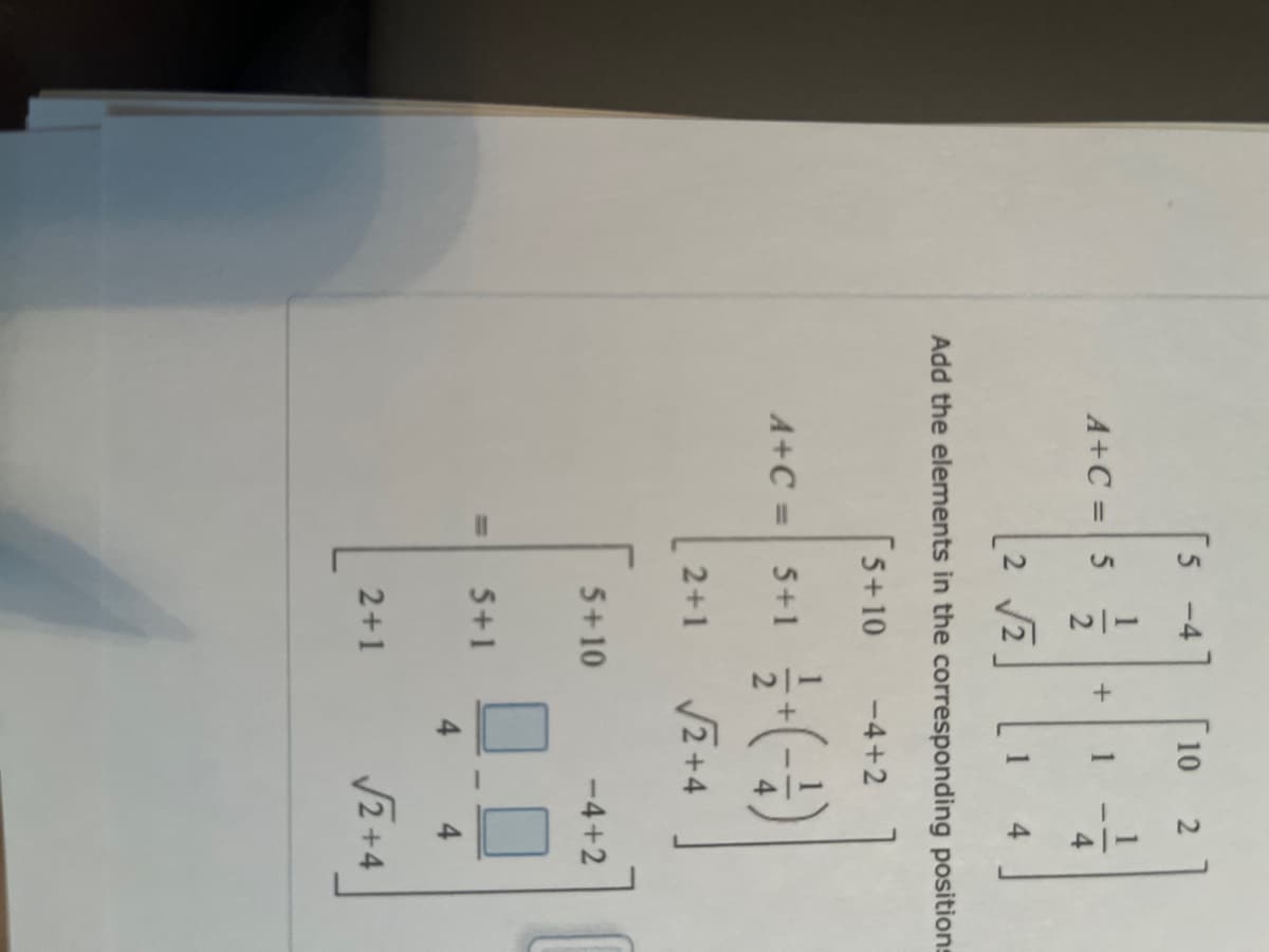 5
A+C=5
12
+
10 2
2 √√√2
4
Add the elements in the corresponding positions
5+10 -4+2
A+C=
5+1
늘+ (-1)
2+1 √2+4
5+10
-4+2
=
5+1
4
2+1
√2+4