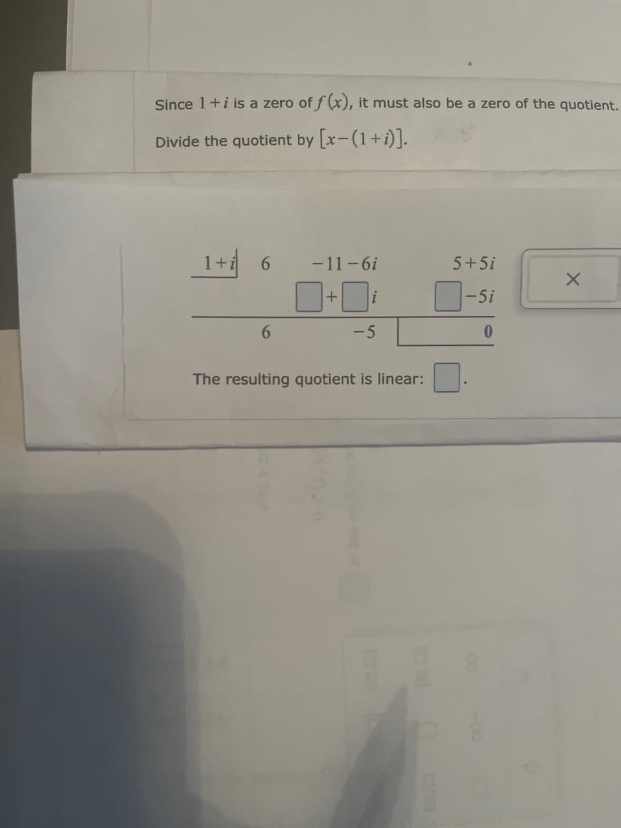 Since 1+i is a zero of f(x), it must also be a zero of the quotient.
Divide the quotient by [x-(1+i)].
1+i
6
-11-6i
5+5i
+
i
-5i
6
-5
0
The resulting quotient is linear: