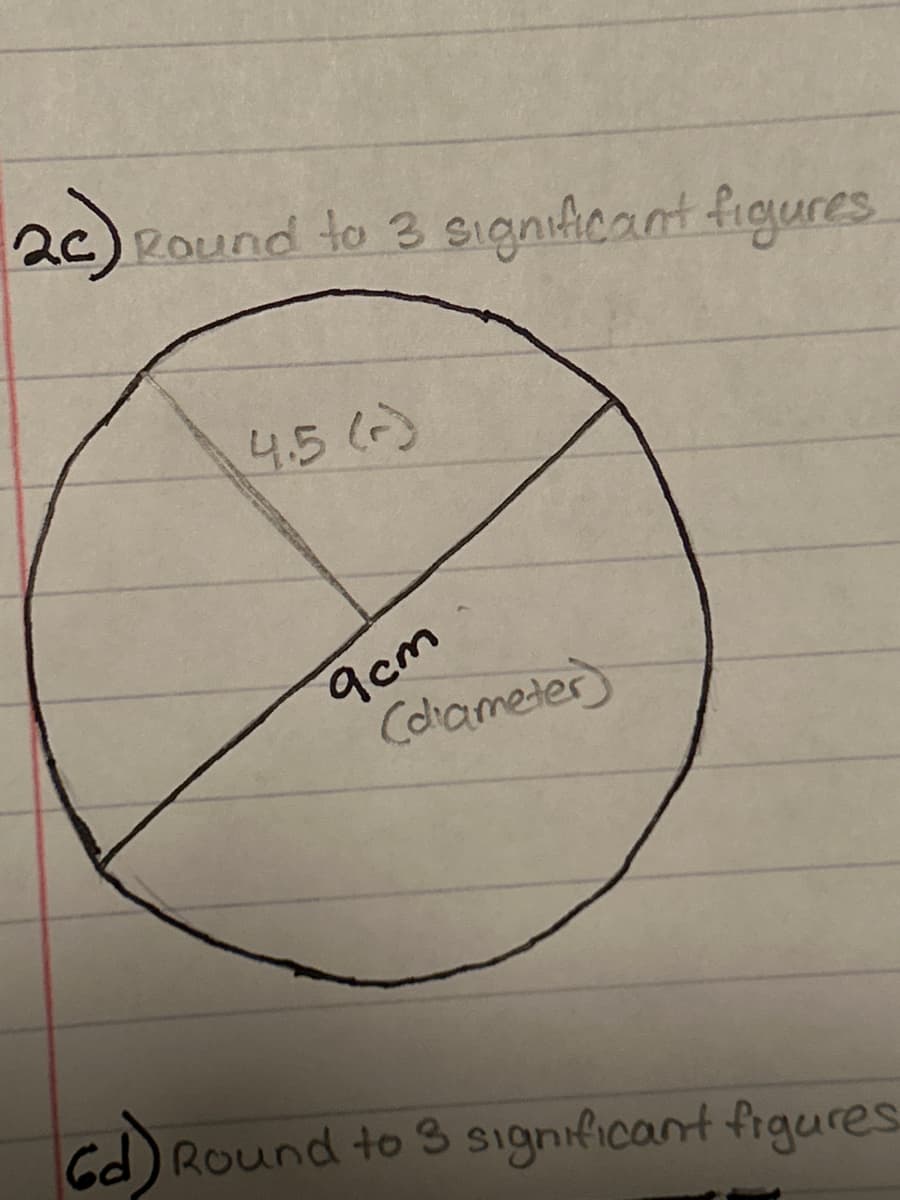 2c) Round to 3 significant figures
4.5 (-)
9cm
(diameter)
Gd) Round to 3 significant figures