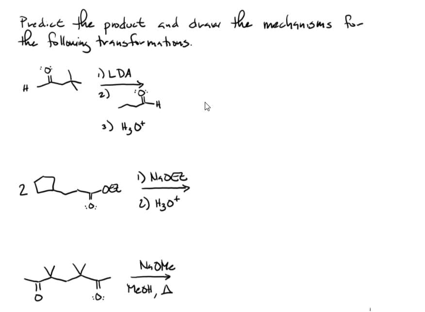 Predict the product and draw the machanoms for
the folloning trausfor mations.
)LDA
2)
3)
Hy Ot
MADEE
2) H3 ot
Na OMe
MeoH, A
:O:
