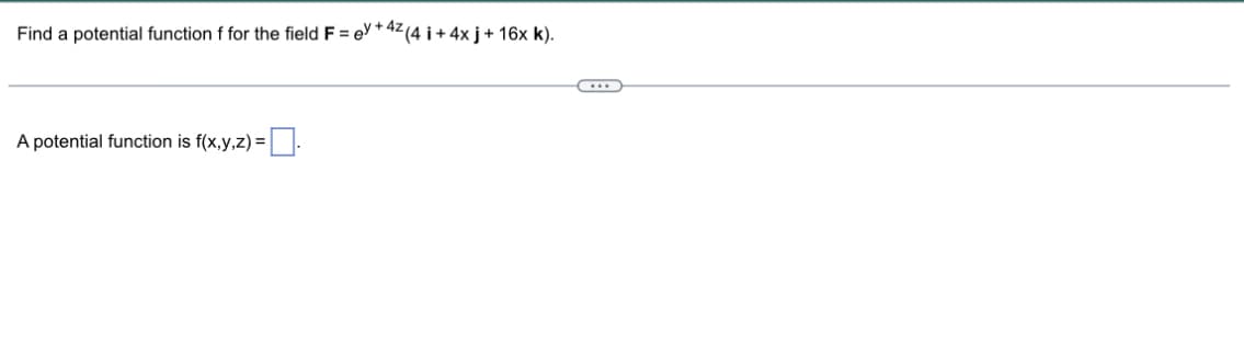 Find a potential function f for the field F = ey + 4z (4 i +4x j + 16x k).
A potential function is f(x,y,z) =.