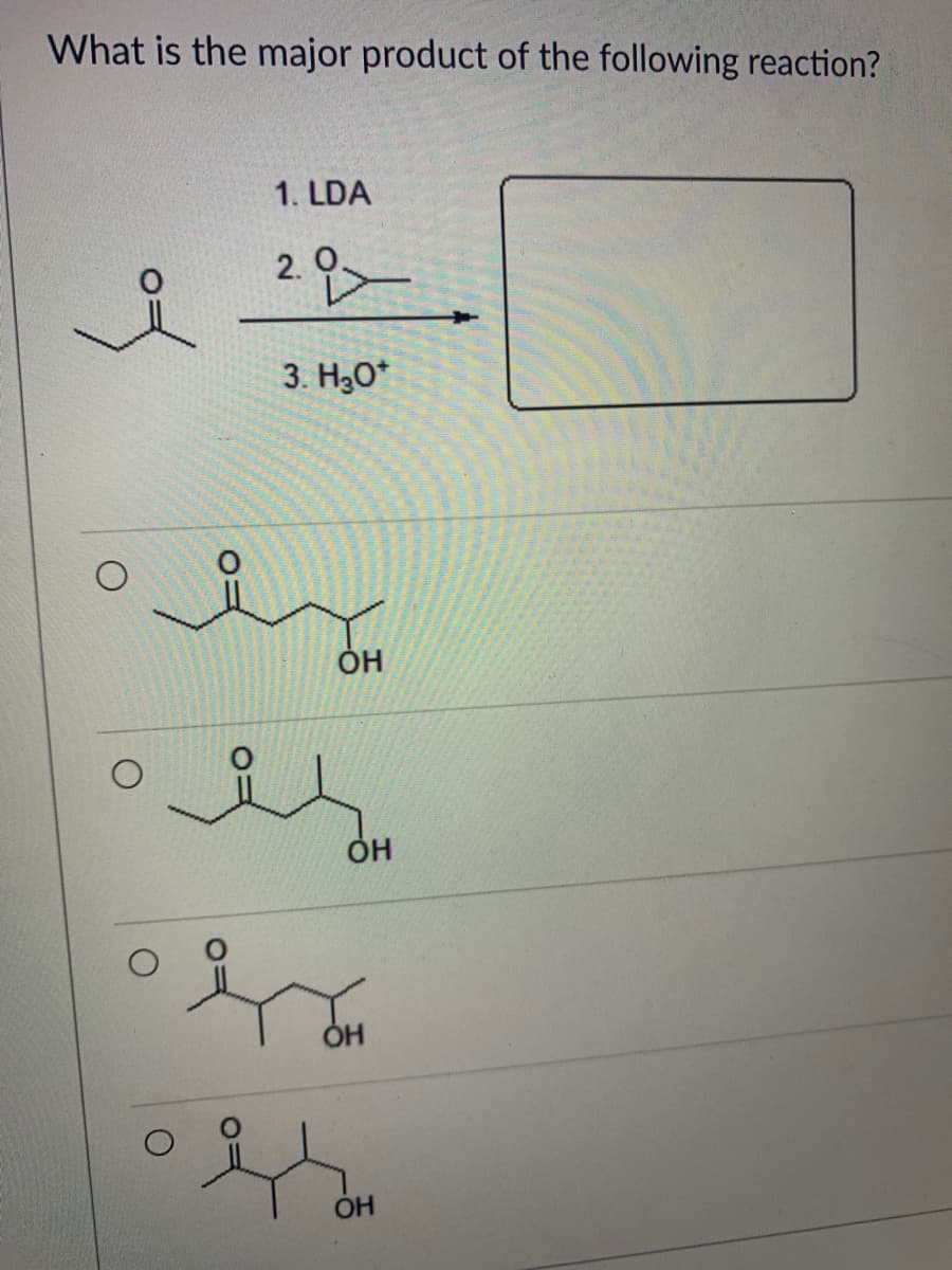 What is the major product of the following reaction?
1. LDA
2.
3. H30*
он
ÓH
OH
