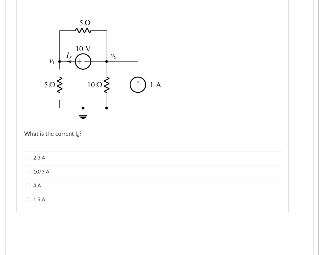 Ο
ο
Π
What is the current Is?
Ο
5Ω
2.3 Α
10/3 A
4Α
Μ
1.5 A
5Ω
10 V
+-
10 Ω
V
(1) IA