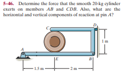 5-46. Determine the force that the smooth 20-kg cylinder
exerts on members AB and CDB. Also, what are the
horizontal and vertical components of reaction at pin A?
JE
1.5 m
