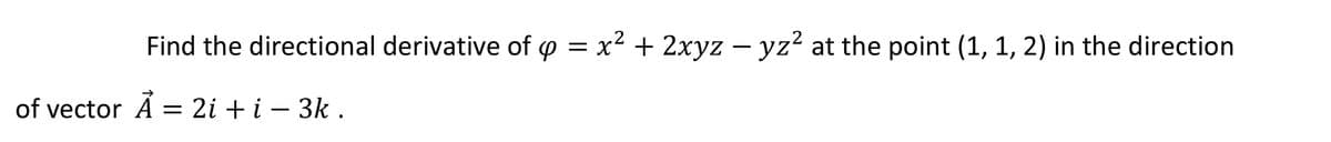 Find the directional derivative of o = x2 + 2xyz – yz? at the point (1, 1, 2) in the direction
of vector Å =
2i + i – 3k .
