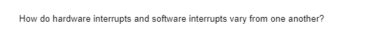 How do hardware interrupts and software interrupts vary from one another?