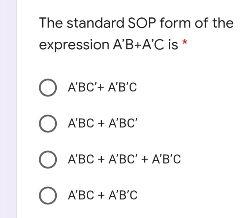 The standard SOP form of the
expression A'B+A'C is
O A'BC'+ A'B'c
O A'BC + A'BC'
A'BC + A'BC' + A'B'C
O A'BC + A'B'C
O O
