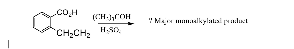 .CO2H
(CH3);COH
? Major monoalkylated product
CH2CH2 H,SO4
