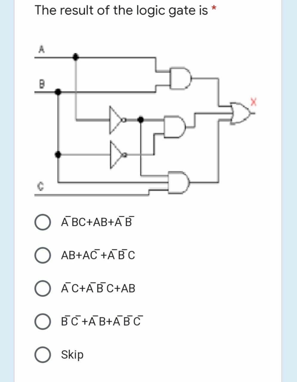 The result of the logic gate is
O A BC+AB+AB
O AB+AC +ABC
O ĀC+ABC+AB
O BC +AB+ABC
Skip
COA
