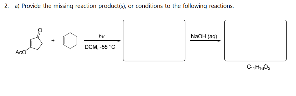 2. a) Provide the missing reaction product(s), or conditions to the following reactions.
ACO
+
hv
DCM, -55 °C
NaOH (aq)
C11 H1602