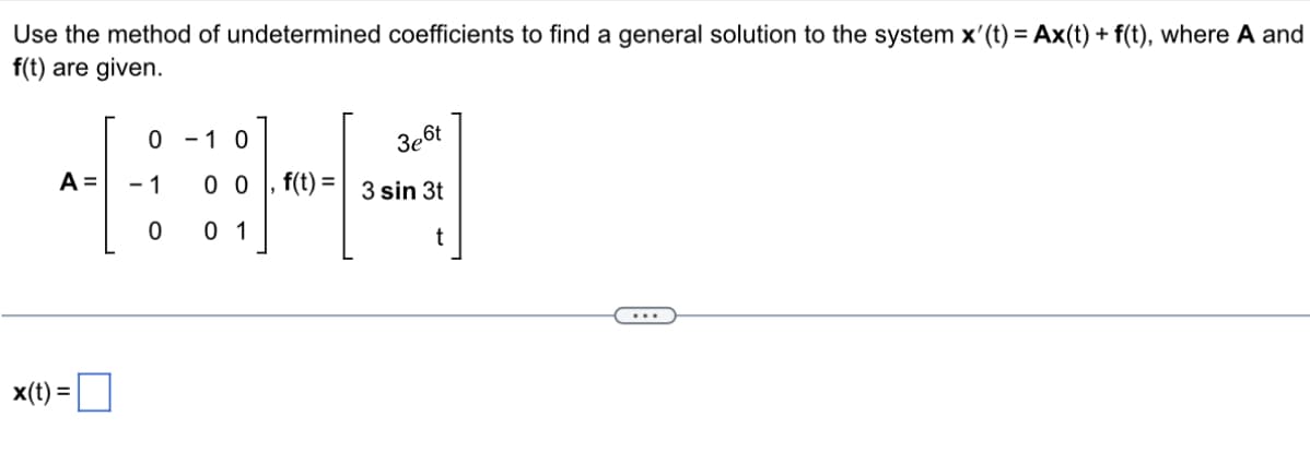 Use the method of undetermined coefficients to find a general solution to the system x'(t) = Ax(t) + f(t), where A and
f(t) are given.
0-10
x(t) =
A =
-1
0
B
3e6t
0 0 f(t) 3 sin 3t
0 1