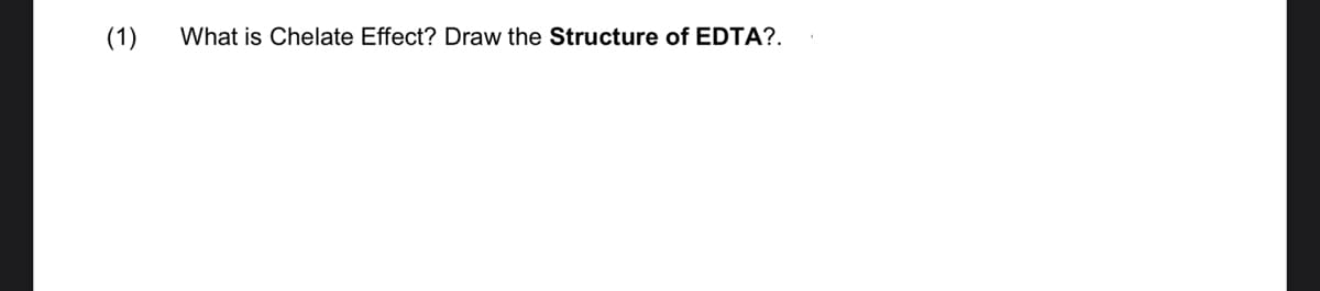 (1)
What is Chelate Effect? Draw the Structure of EDTA?.
