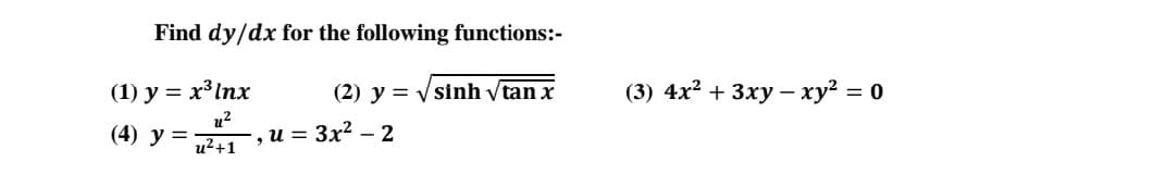 Find dy/dx for the following functions:-
(2) y = √sinh √tan x
(1) y = x³ Inx
2²
(4) y =
u²+1
-, u = 3x² - 2
(3) 4x² + 3xy - xy² = 0