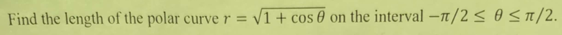Find the length of the polar curve r = √1+ cos on the interval -π/2≤ 0 ≤π/2.