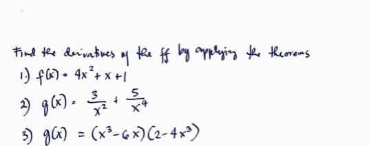 Find the derivatives of the ff by applying the theorems
1) f(x) = 4x² + x + 1
2) g(x) =//= + = =+
3
X²
3) g(x) = (x³-6x) (2-4x³)