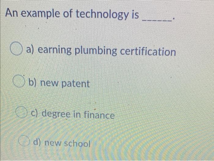 An example of technology is
a) earning plumbing certification
Ob) new patent
Oc) degree in finance
Od) new school
