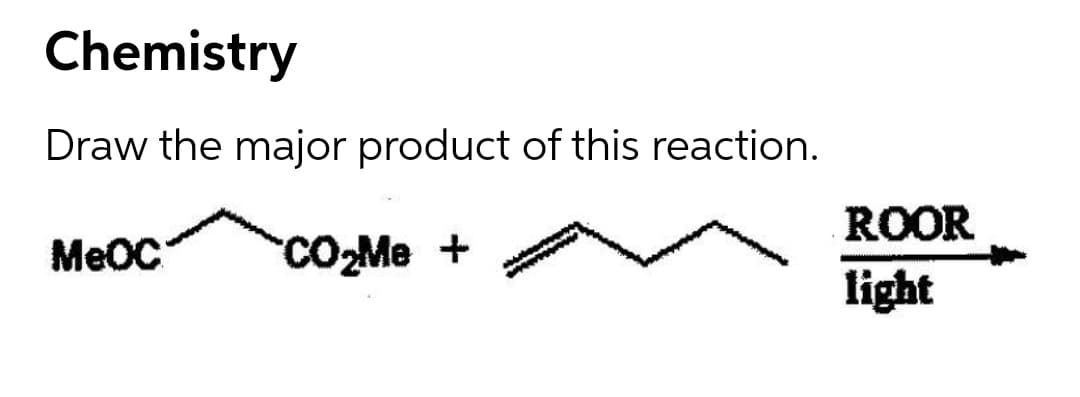 Chemistry
Draw the major product of this reaction.
ROOR
MeOC
CO-Me +
light
