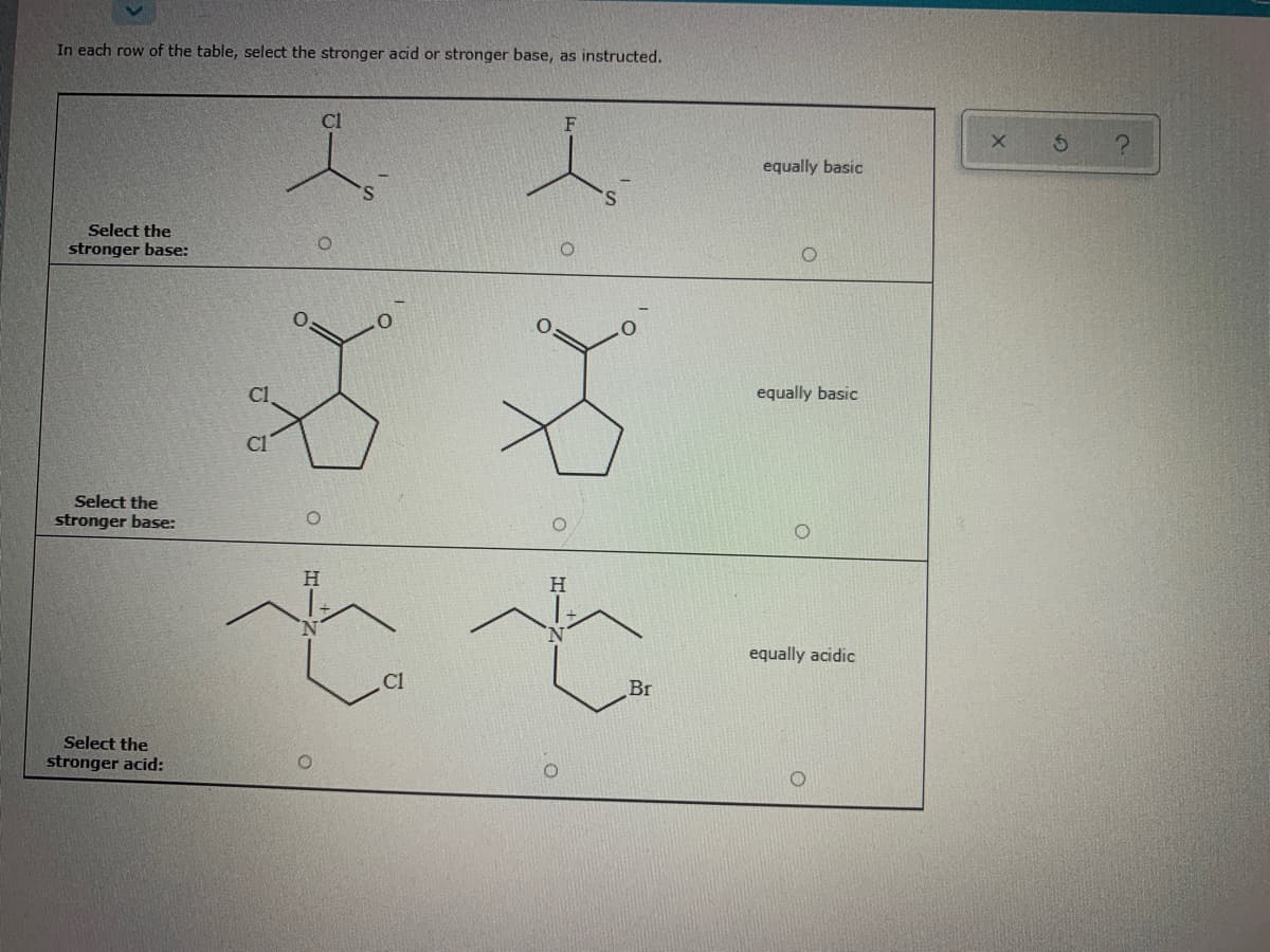 In each row of the table, select the stronger acid or stronger base, as instructed.
人人
equally basic
Select the
stronger base:
equally basic
Select the
stronger base:
H.
H.
equally acidic
Br
Select the
stronger acid:
