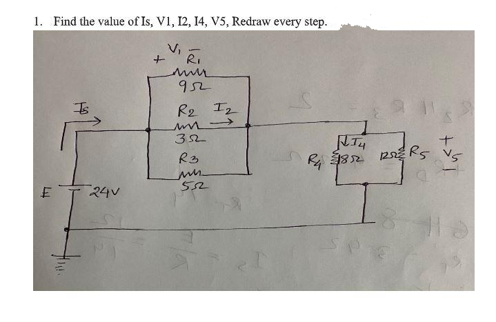 1. Find the value of Is, V1, 12, 14, V5, Redraw every step.
Vi
Ri
952
R2 I2
32
R3
24V
