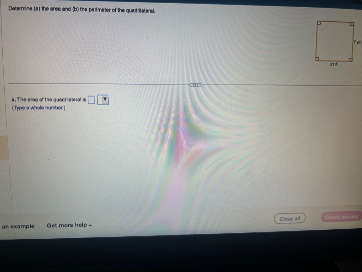 Determine (a) the area and (b) the perimeter of the quadrilateral.
a. The area of the quadrilateral is
(Type a whole number.)
an example Get more help.
▼
Clear all
21 ft
D
7 yd
Check answer
