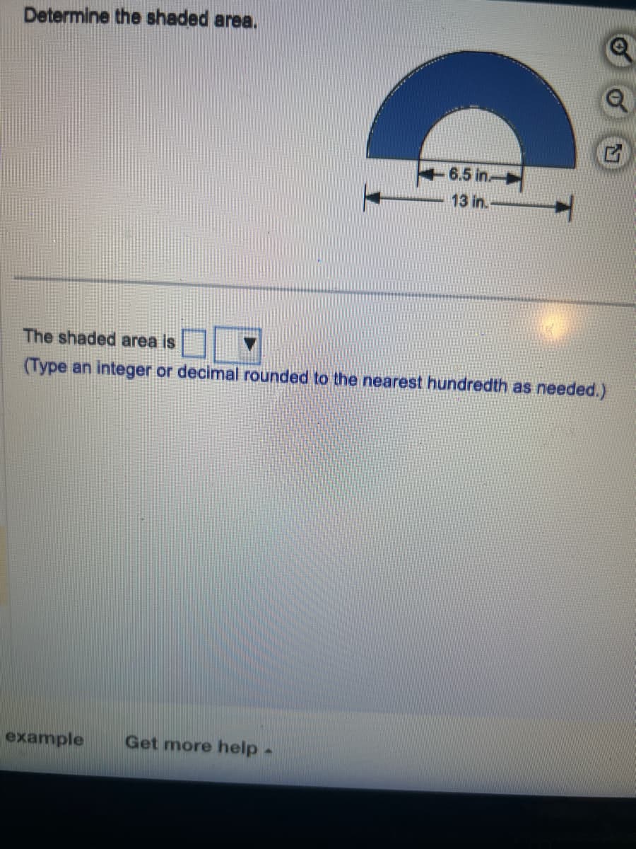 Determine the shaded area.
6.5 in
13 in..
example Get more help -
H
The shaded area is
(Type an integer or decimal rounded to the nearest hundredth as needed.)